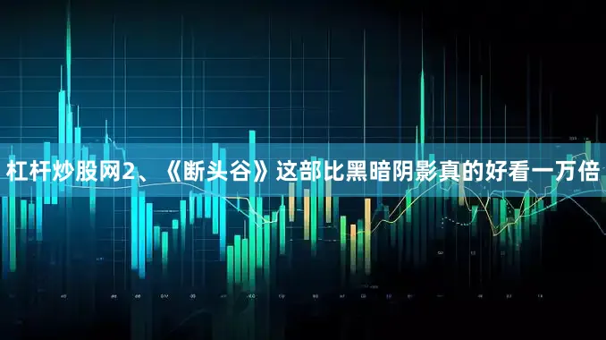 杠杆炒股网2、《断头谷》这部比黑暗阴影真的好看一万倍