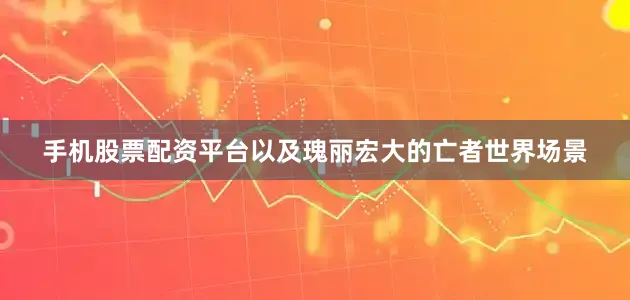 手机股票配资平台以及瑰丽宏大的亡者世界场景