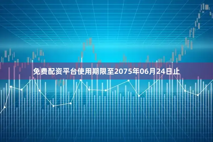 免费配资平台使用期限至2075年06月24日止