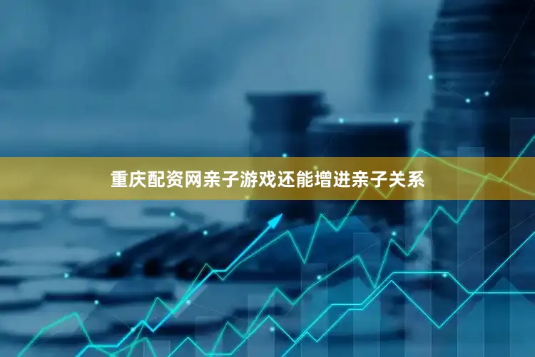 重庆配资网亲子游戏还能增进亲子关系