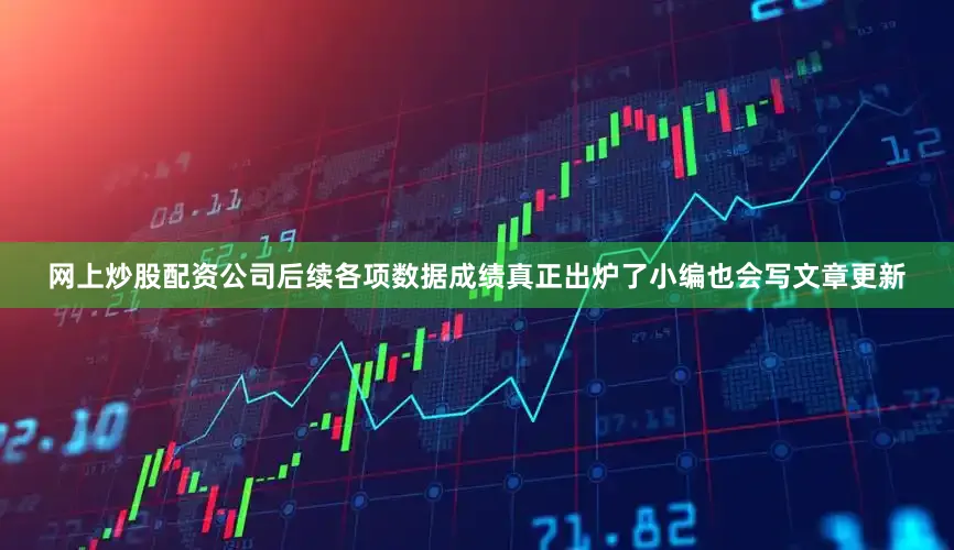 网上炒股配资公司后续各项数据成绩真正出炉了小编也会写文章更新