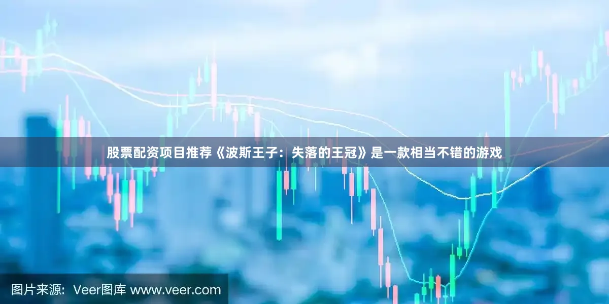 股票配资项目推荐《波斯王子：失落的王冠》是一款相当不错的游戏