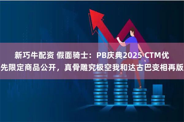 新巧牛配资 假面骑士：PB庆典2025 CTM优先限定商品公开，真骨雕究极空我和达古巴变相再版