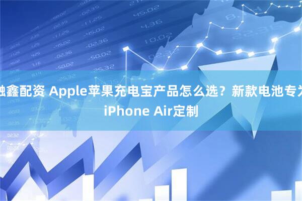 融鑫配资 Apple苹果充电宝产品怎么选？新款电池专为iPhone Air定制