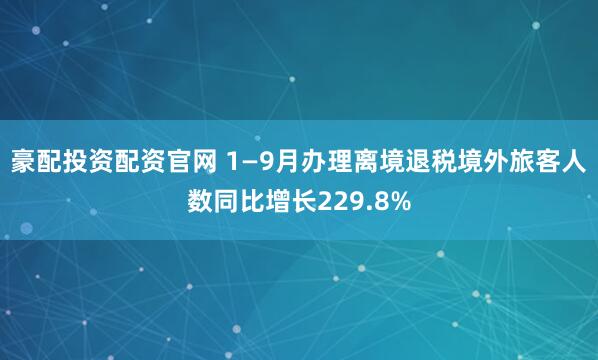 豪配投资配资官网 1—9月办理离境退税境外旅客人数同比增长229.8%