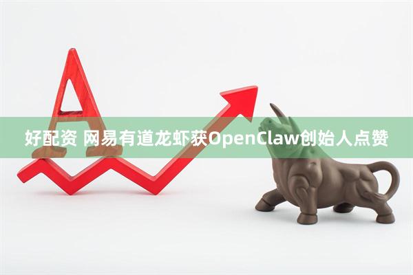 好配资 网易有道龙虾获OpenClaw创始人点赞