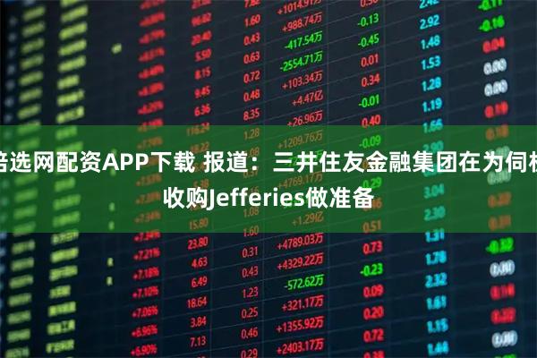 倍选网配资APP下载 报道：三井住友金融集团在为伺机收购Jefferies做准备