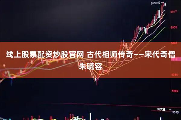 线上股票配资炒股官网 古代相师传奇——宋代奇僧朱晓容