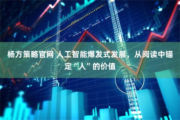 杨方策略官网 人工智能爆发式发展，从阅读中锚定“人”的价值