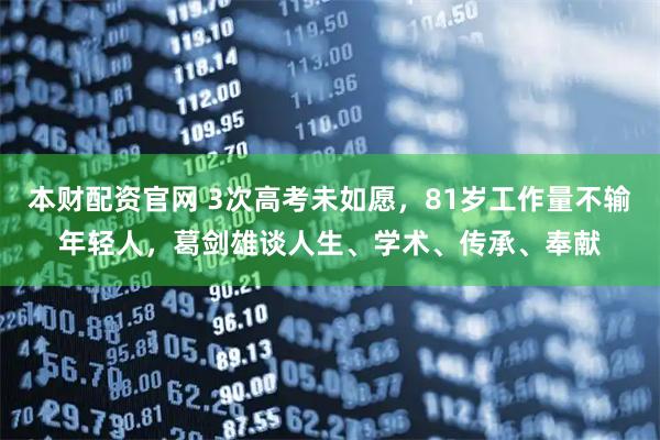 本财配资官网 3次高考未如愿，81岁工作量不输年轻人，葛剑雄谈人生、学术、传承、奉献