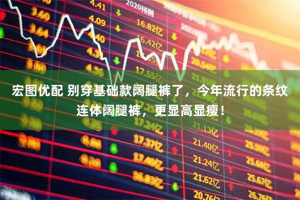 宏图优配 别穿基础款阔腿裤了，今年流行的条纹连体阔腿裤，更显高显瘦！