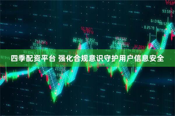 四季配资平台 强化合规意识守护用户信息安全